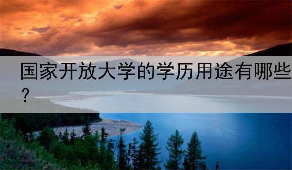 国家开放大学的学历用途有哪些？