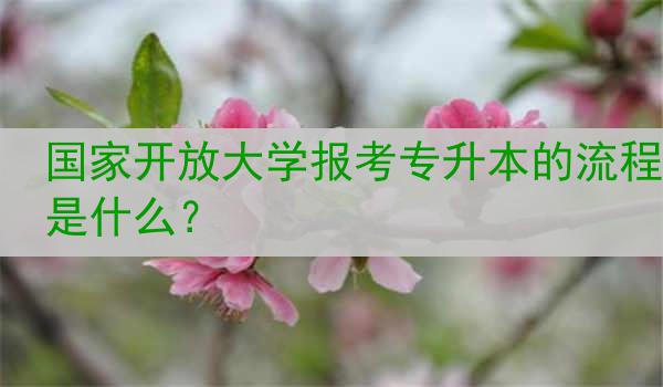 国家开放大学报考专升本的流程是什么？