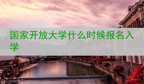 国家开放大学什么时候报名入学