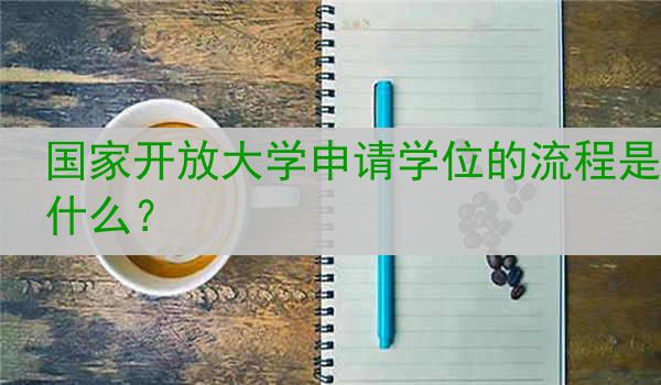 国家开放大学申请学位的流程是什么？