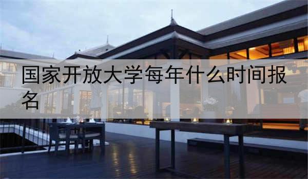 国家开放大学每年什么时间报名
