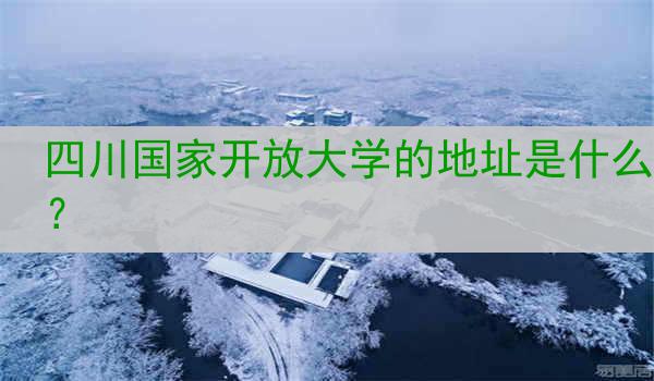 四川国家开放大学的地址是什么？