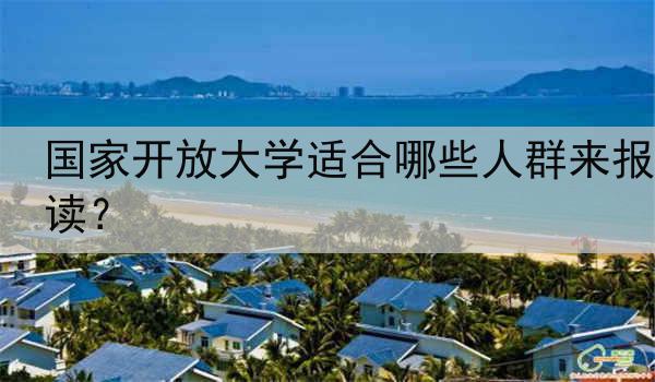 国家开放大学适合哪些人群来报读？