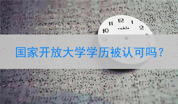 国家开放大学学历被认可吗？