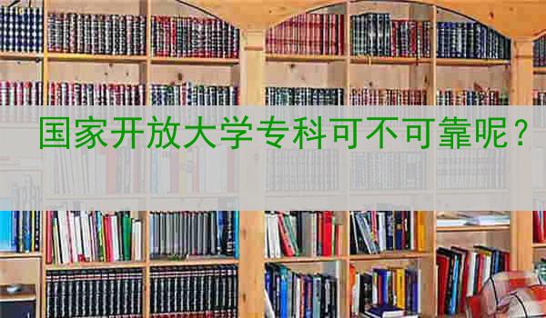国家开放大学专科可不可靠呢？