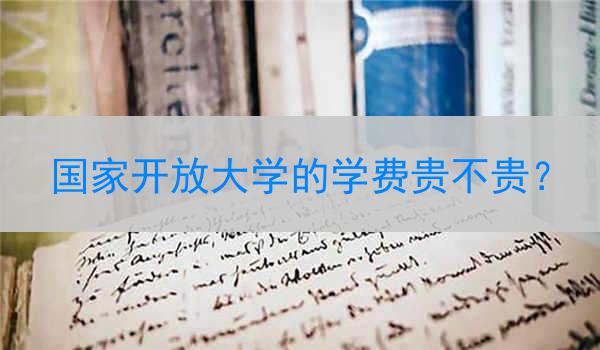 国家开放大学的学费贵不贵？