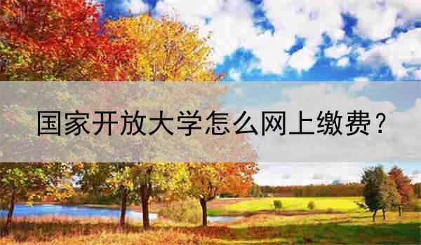 国家开放大学怎么网上缴费？