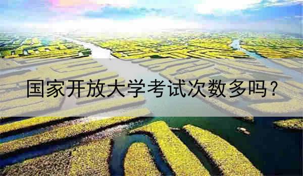 国家开放大学考试次数多吗？