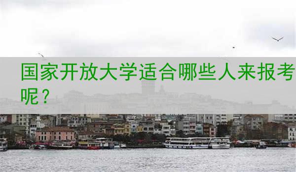 国家开放大学适合哪些人来报考呢？