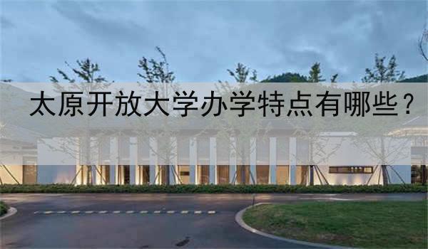 太原开放大学办学特点有哪些？