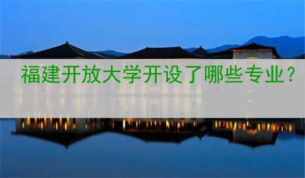 福建开放大学开设了哪些专业？