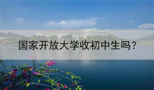 国家开放大学收初中生吗？