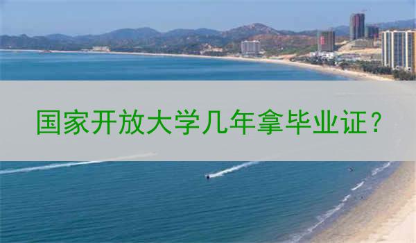 国家开放大学几年拿毕业证？