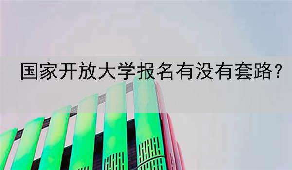 国家开放大学报名有没有套路？