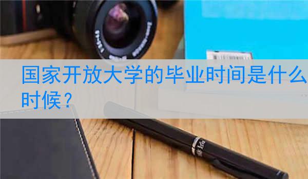 国家开放大学的毕业时间是什么时候？