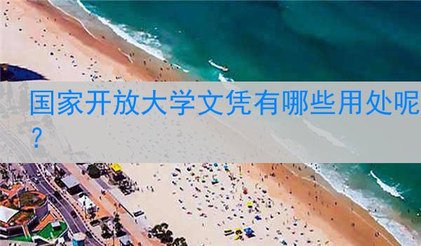 国家开放大学文凭有哪些用处呢？