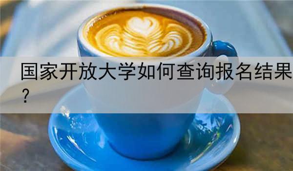 国家开放大学如何查询报名结果？