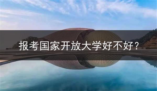 报考国家开放大学好不好？