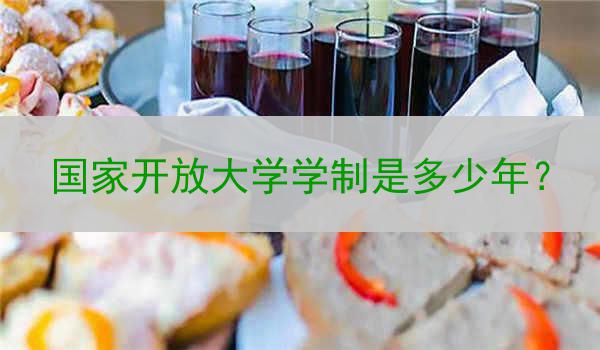 国家开放大学学制是多少年？