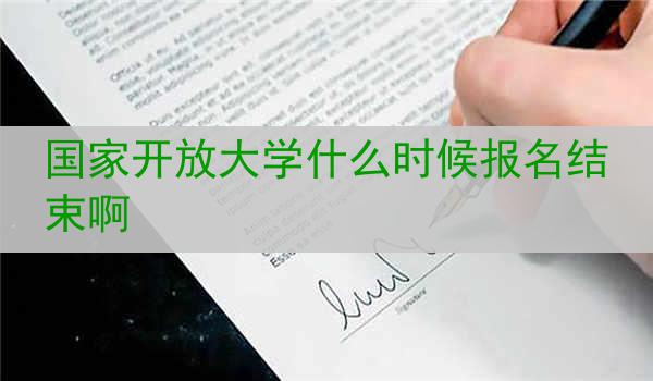 国家开放大学什么时候报名结束啊