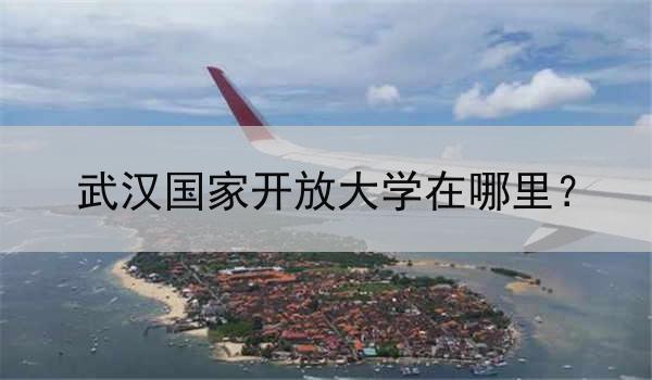 武汉国家开放大学在哪里？