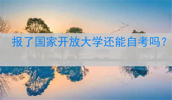 报了国家开放大学还能自考吗？