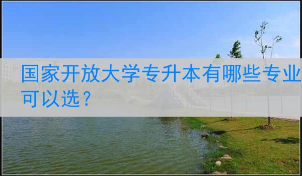 国家开放大学专升本有哪些专业可以选？