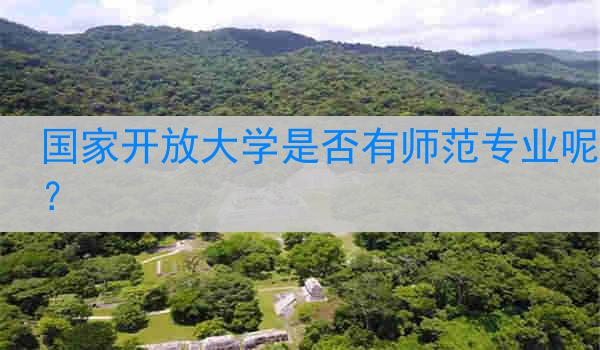 国家开放大学是否有师范专业呢？