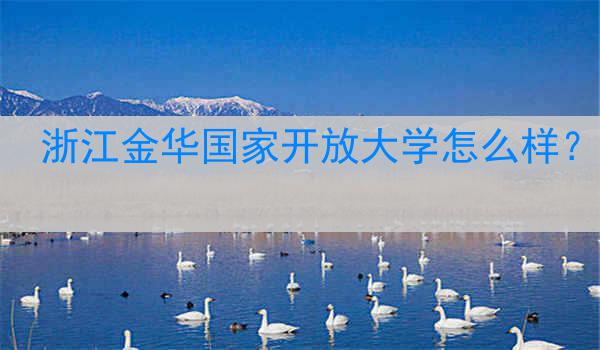 浙江金华国家开放大学怎么样？