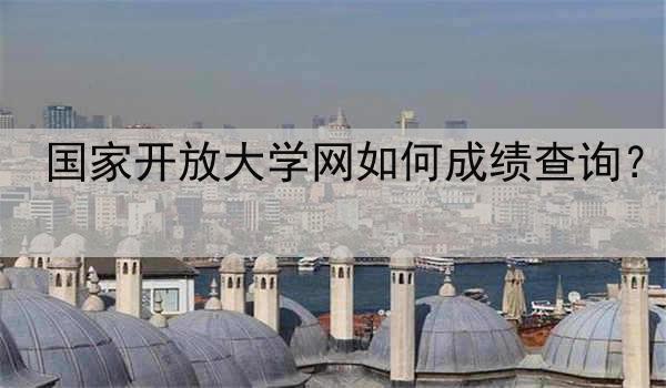 国家开放大学网如何成绩查询？
