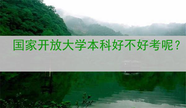 国家开放大学本科好不好考呢？
