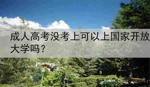 成人高考没考上可以上国家开放大学吗？