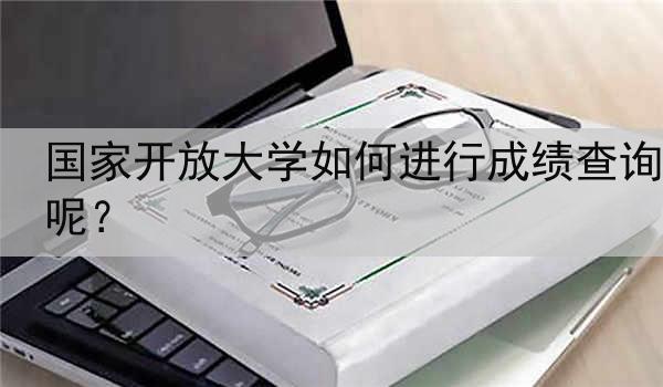 国家开放大学如何进行成绩查询呢？