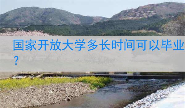 国家开放大学多长时间可以毕业？