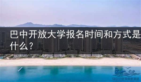巴中开放大学报名时间和方式是什么？