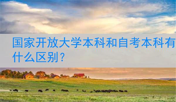 国家开放大学本科和自考本科有什么区别？