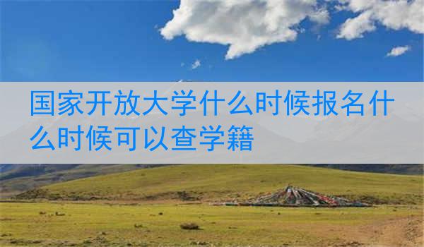 国家开放大学什么时候报名什么时候可以查学籍