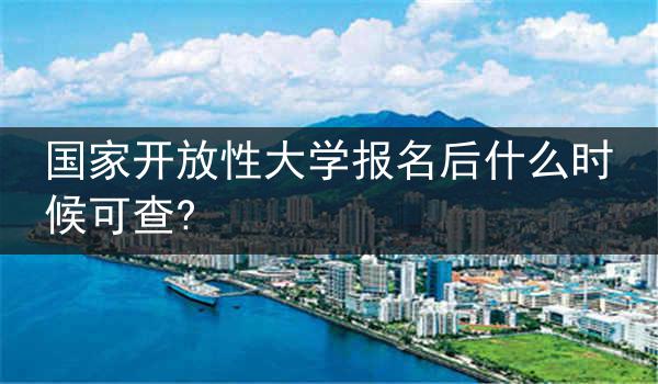 国家开放性大学报名后什么时候可查?