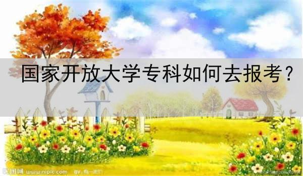 国家开放大学专科如何去报考？