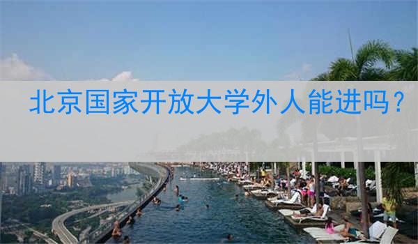 北京国家开放大学外人能进吗？