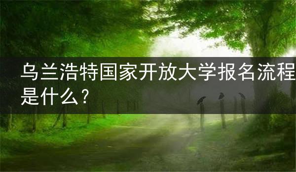 乌兰浩特国家开放大学报名流程是什么？