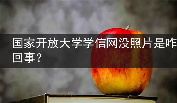国家开放大学学信网没照片是咋回事？
