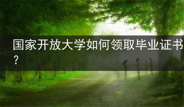 国家开放大学如何领取毕业证书？