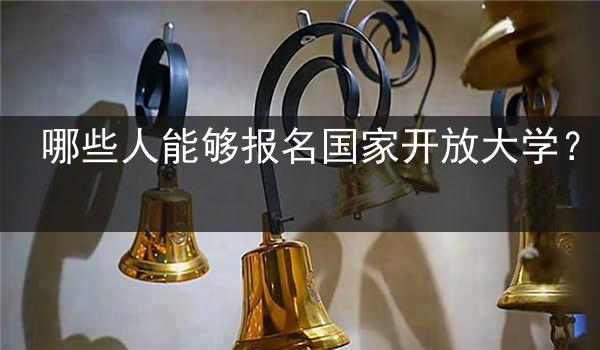 哪些人能够报名国家开放大学？