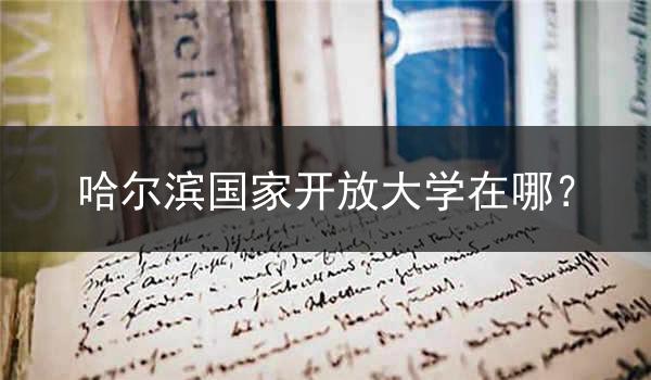 哈尔滨国家开放大学在哪？