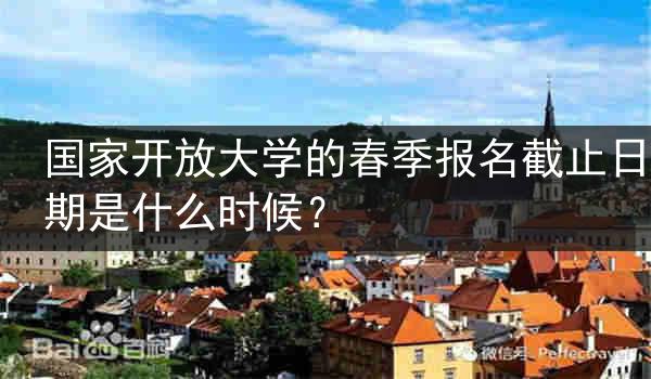 国家开放大学的春季报名截止日期是什么时候？