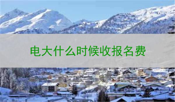 电大什么时候收报名费