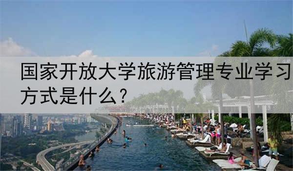国家开放大学旅游管理专业学习方式是什么？