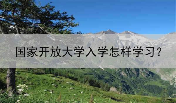 国家开放大学入学怎样学习？