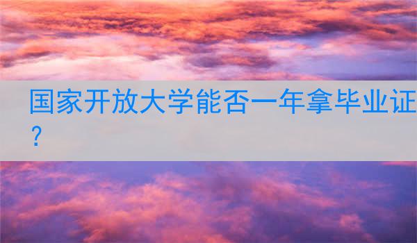 国家开放大学能否一年拿毕业证？
